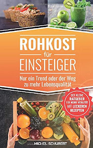 Rohkost für Einsteiger-Nur ein Trend oder der Weg zu mehr Lebensqualität: Der kleine Ratgeber für mehr Vitaliät mit leckeren Rezepten