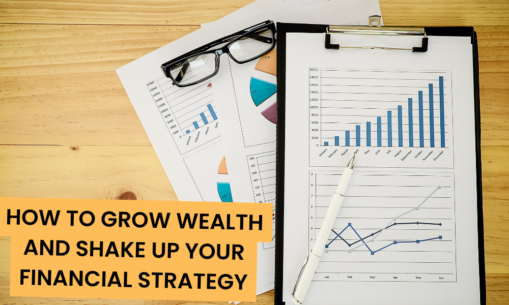 How To Grow Wealth And Shake Up Your Financial Strategy