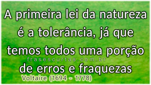 A primeira lei da natureza é a tolerância, já que temos todos uma porção de erros e fraquezas