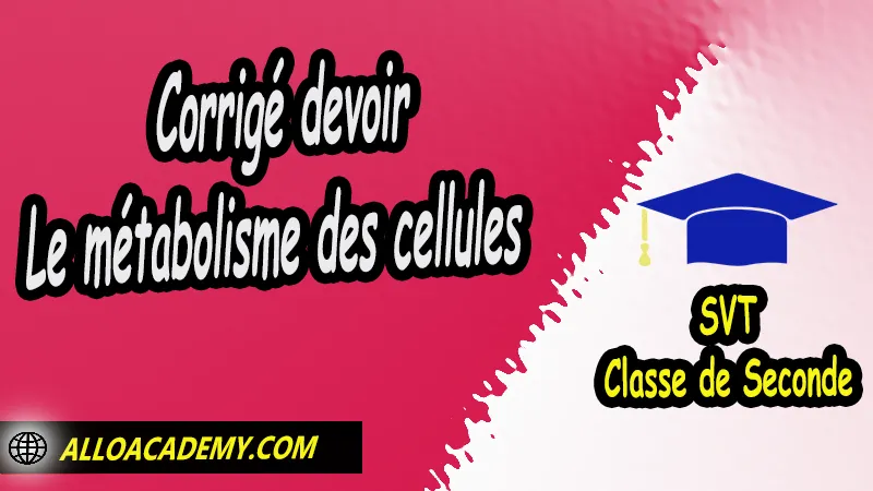 Correction devoir de Le métabolisme des cellules - Sciences de la Vie et de la Terre (SVT) en Classe de seconde, Devoirs corrigés de Sciences de la Vie et de la Terre (SVT) en Classe de seconde, La Terre, une planète habitée, Sciences de la Vie et de la Terre (SVT) seconde, Sciences de la Vie et de la Terre (SVT) en classe de seconde générale et technologique, programme svt seconde pdf, programme svt lycée, études secondaires, prof svt, prof particulier svt, cours svt seconde pdf, svt 2nde, cours svt - lycée pdf, cour de svt seconde, résumé cours svt seconde pdf, Exercices corrigés de SVT en classe de seconde Travaux Pratiques (TP) SVT en classe de seconde fiche svt seconde, quel est le programme de svt en seconde, Sciences de la Vie et de la Terre seconde, Sciences de la Vie et de la Terre 2nde pdf, Sciences de la Vie et de la Terre lycée pdf, classe de seconde, Sciences de la Vie et de la Terre seconde exercices corrigés pdf, Sciences de la Vie et de la Terre seconde manuel, Le programme de Sciences de la Vie et de la Terre au secondaire, cours de Sciences de la Vie et de la Terre seconde gratuit en ligne, Système éducatif en France, Le programme de la classe de Seconde en France