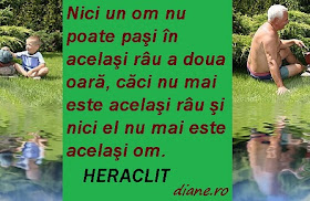 Heraclit: Nici un om nu poate paşi în acelaşi râu a doua oară, căci nu mai este acelaşi râu şi nici el nu mai este acelaşi om.