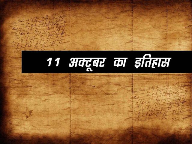 11 अक्टूबर का इतिहास : इतिहास में 11 अक्टूबर की प्रमुख घटनाएं | 11 Oct History in Hindi