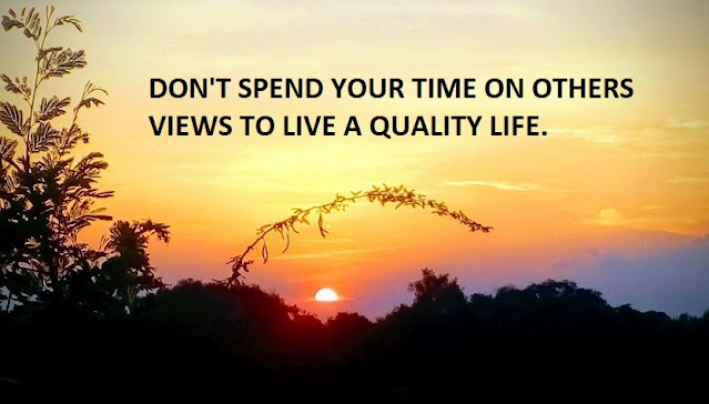 DON'T SPEND YOUR TIME ON OTHERS VIEWS TO LIVE A QUALITY LIFE.