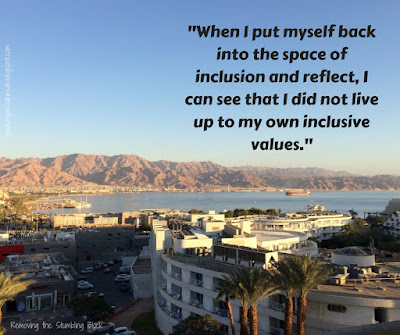 When I put myself back into the space of inclusion and reflect, I can see that I did not live up to my own inclusive values; Removing the Stumbling Block