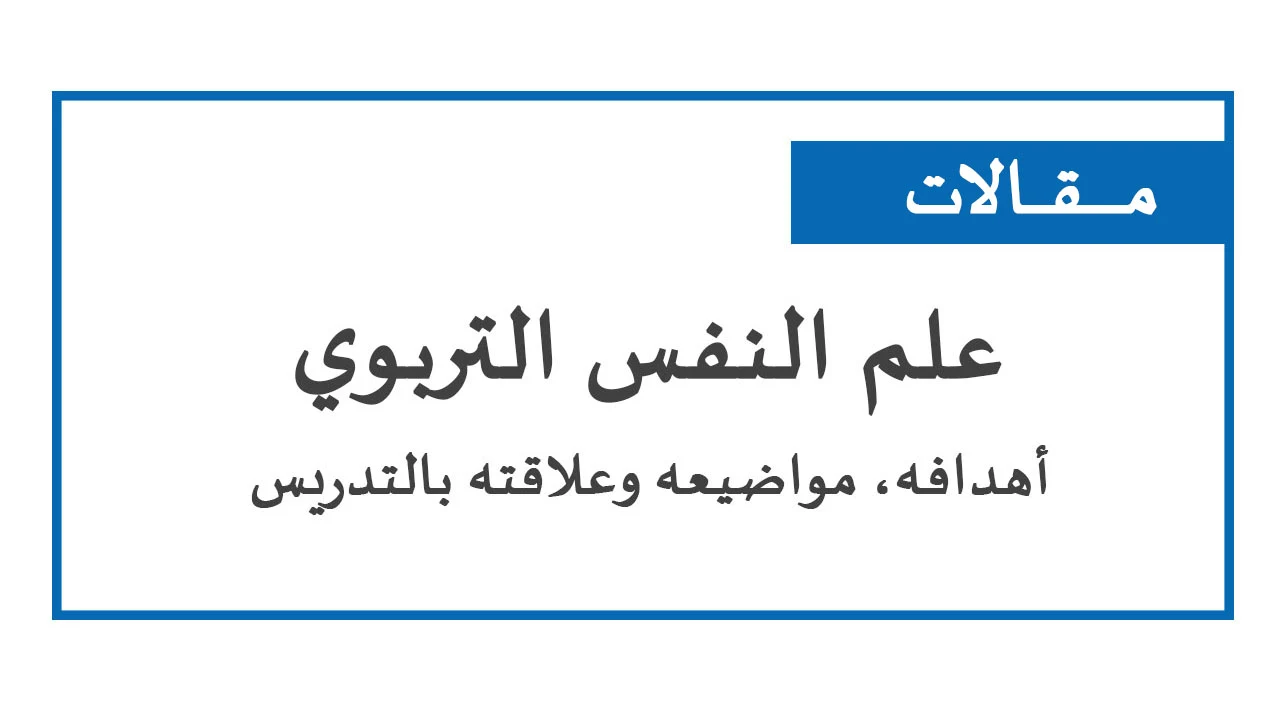 علم النفس التربوي – أهدافه، مواضيعه وعلاقته بالتدريس