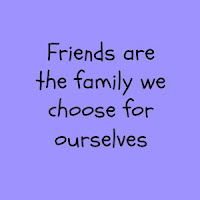 Friends are the family we choose for ourselves