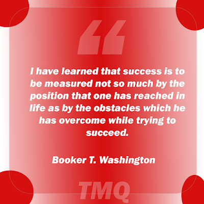 I have learned that success is to be measured not so much by the position that one has reached in life as by the obstacles which he has overcome while trying to succeed.- booker T. Washinton