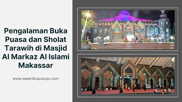 Pengalaman Buka Puasa dan Sholat Tarawih di Masjid Al Markaz Al Islami Makassar