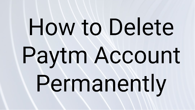 How to Delete Paytm Account Permanently