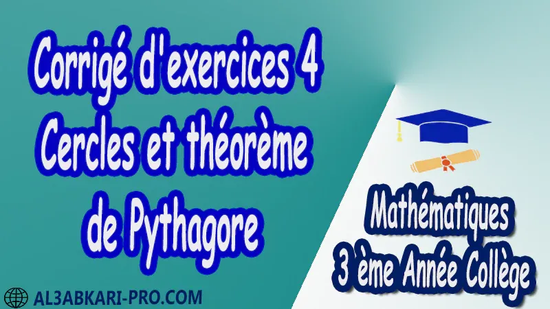 Corrigé d'exercices 4 Cercles et théorème de Pythagore - 3 ème Année Collège pdf Théorème de Pythagore pythagore Pythagore pythagore inverse Propriété Pythagore pythagore Réciproque du théorème de Pythagore Cercles et théorème de Pythagore Utilisation de la calculatrice Maths Mathématiques de 3 ème Année Collège BIOF 3AC Cours Théorème de Pythagore Résumé Théorème de Pythagore Exercices corrigés Théorème de Pythagore Devoirs corrigés Examens régionaux corrigés Fiches pédagogiques Contrôle corrigé Travaux dirigés td pdf