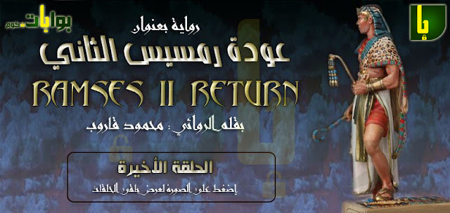 رواية عودة رمسيس الثاني بقلم : محمود قاروب ـ الحلقة السادسة و الاخيرة