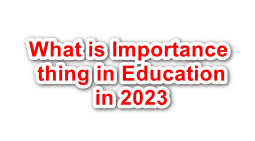 What is Importance thing in Education in 2023