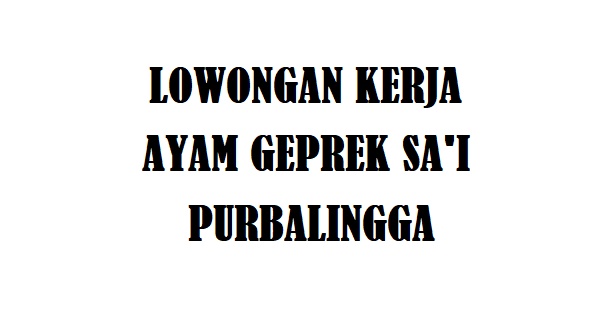 Lowongan Kerja Ayam Geprek Sa'i Purbalingga