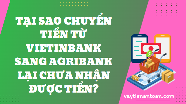 Tại sao chuyển tiền từ Vietinbank sang Agribank lại chưa nhận được tiền?