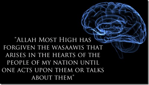 Prophet Muhammad صلى الله عليه وسلم said: "Allah Most High has forgiven the wasaawis that arises in the hearts of the people of my nation until one acts upon them or talks about them" (Al-Bukhari, Al-Muslim)