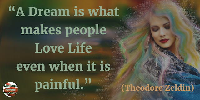 Best Love Quotes, Love Life: “A dream is what makes people love life even when it is painful.” - Theodore Zeldin