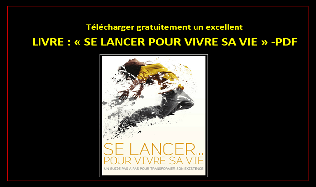 Nous vous offrons gratuitement aujourd’hui un excellent Livre SE LANCER POUR VIVRE SA VIE- Un guide pas à pas pour transformer son existence  en format PDF.