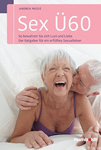 Sex Ü60: So bewahren Sie sich Lust und Liebe. Der Ratgeber für ein erfülltes Sexualleben (humboldt - Psychologie & Lebensgestaltung)