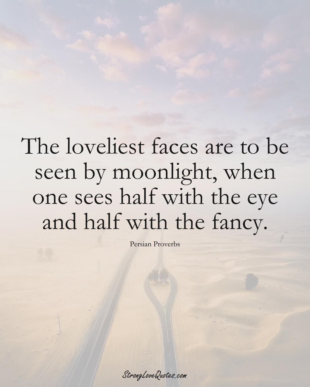 The loveliest faces are to be seen by moonlight, when one sees half with the eye and half with the fancy. (Persian Sayings);  #aVarietyofCulturesSayings