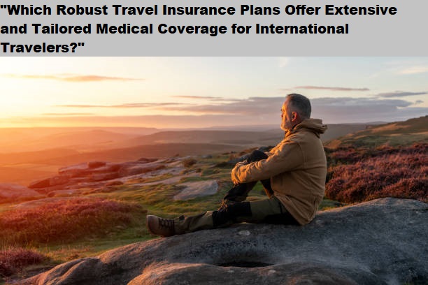 "Which Robust Travel Insurance Plans Offer Extensive and Tailored Medical Coverage for International Travelers?"