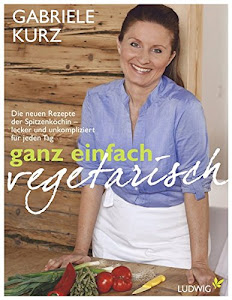 Ganz einfach vegetarisch: Die neuen Rezepte der Spitzenköchin - Lecker und unkompliziert für jeden Tag