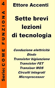 Sette brevi lezioni di tecnologia 4: Basi di elettronica spiegate in modo semplicei: elettricità, semiconduttori, diodi, transistor bigiunzione, transistor ... (Come funziona: panoramica tecnologie)