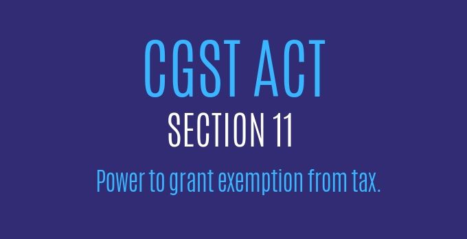 CGST Act : Section 11 : Power to grant exemption from tax.