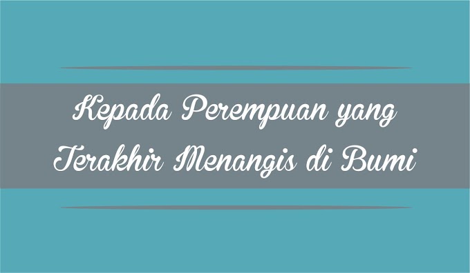 Kepada Perempuan yang Terakhir Menangis di Bumi