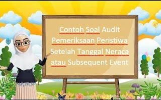 Contoh Soal Audit Pemeriksaan Peristiwa Setelah Tanggal Neraca atau Subsequent Event