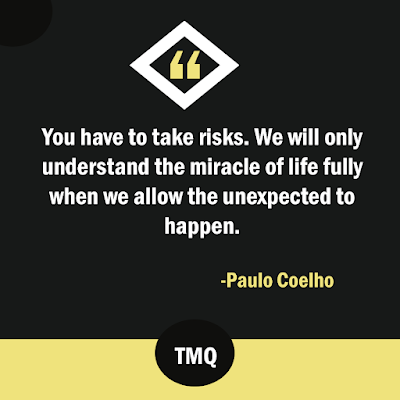 You have to take risks. We will only understand the miracle of life fully when we allow the unexpected to happen.  Alchemist - paulo coelho quotes