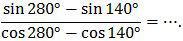 (sin⁡ 280° - sin⁡ 140°)/(cos⁡ 280° - cos⁡ 140° ) = ⋯.Selisih sinus dan kosinus, soal UN 2017