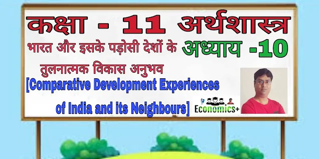 10. भारत और इसके पड़ोसी देशों के तुलनात्मक विकास अनुभव (Comparative Development Experiences of India and its Neighbours)