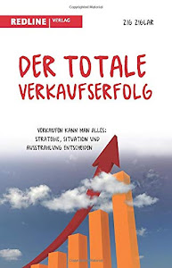 Der totale Verkaufserfolg: Verkaufen kann man alles: Strategie, Situation und Ausstrahlung entscheiden