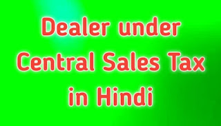 Dealer under Central Sales Tax in Hindi