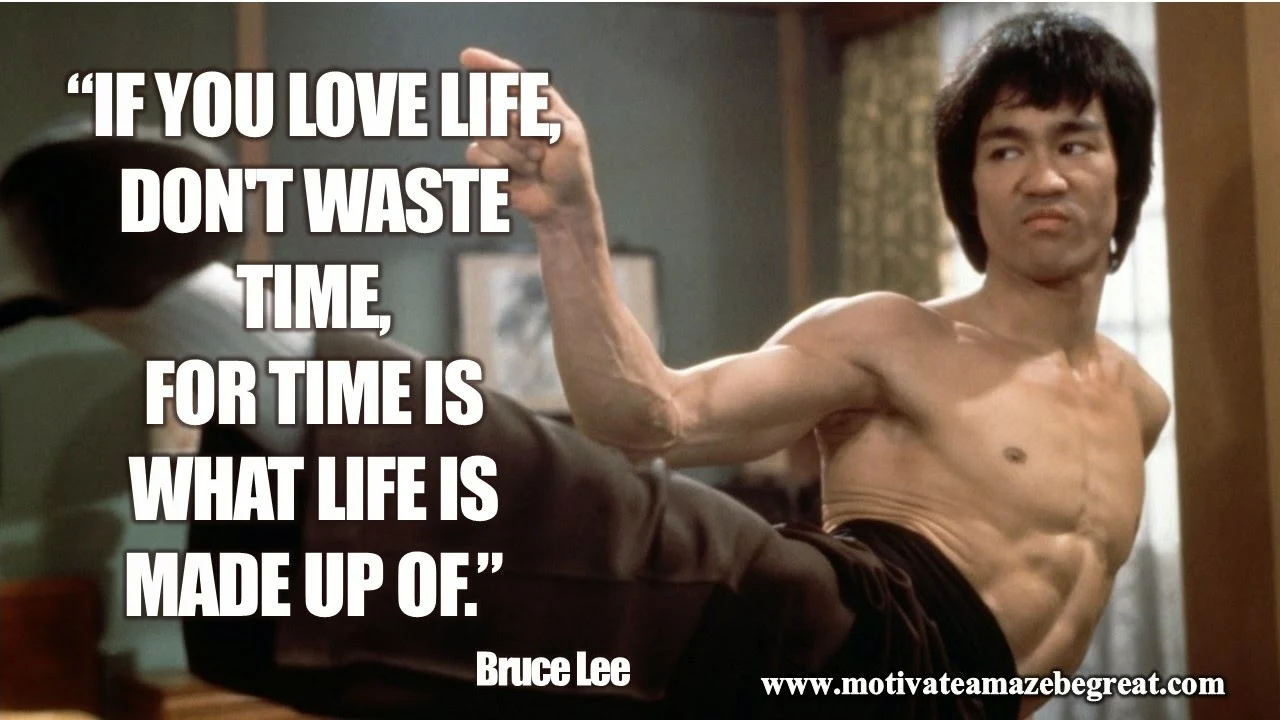 28 Bruce Lee Quotes For Wisdom and Success Motivation: "If you love life, don't waste time, for time is what life is made up of.”