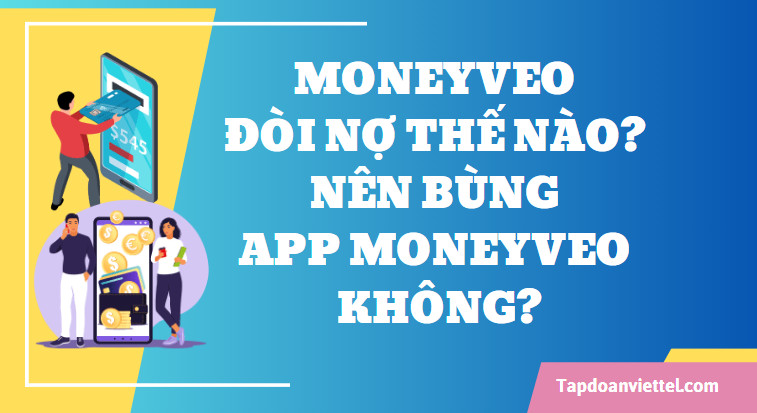 Moneyveo đòi nợ thế nào? Nên Bùng app Moneyveo không?