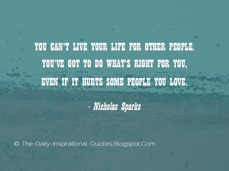 You can't live your life for other people. You've got to do what's right for you, even if it hurts some people you love. - Nicholas Sparks