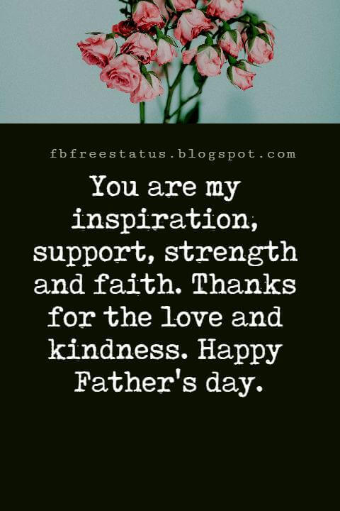 Happy Fathers Day Messages, You are my inspiration, support, strength and faith. Thanks for the love and kindness. Happy Father's day.