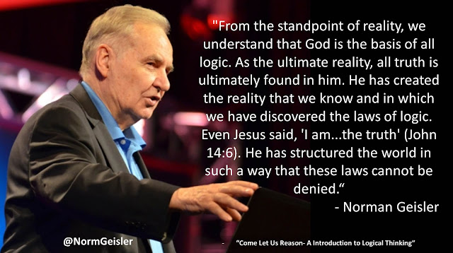 Quote from "Come Let Us Reason- A Introduction to Logical Thinking" by Norman Geisler- "From the standpoint of reality, we understand that God is the basis of all logic. As the ultimate reality, all truth is ultimately found in him. He has created the reality that we know and in which we have discovered the laws of logic. Even Jesus said, 'I am...the truth' (John 14:6). He has structured the world in such a way that these laws cannot be denied"