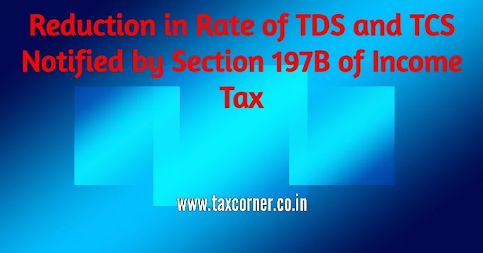 Reduction in Rate of TDS and TCS Notified by Section 197B of Income Tax