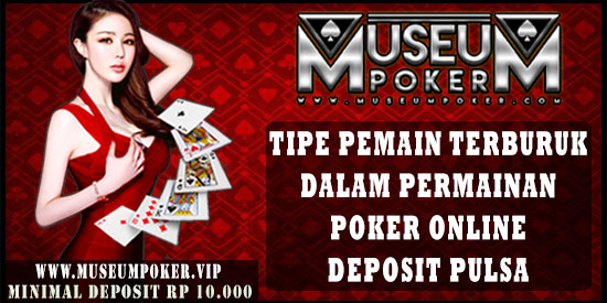 Tipe Pemain Terburuk Dalam Permainan Poker Online Deposit Pulsa