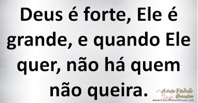 Deus é forte, Ele é grande, e quando Ele quer, não há quem não queira.