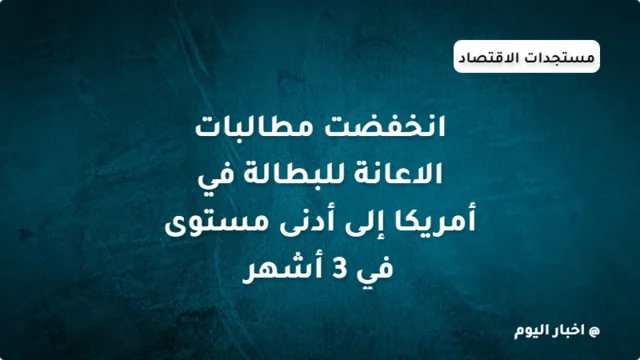 انخفضت مطالبات الاعانة للبطالة في أمريكا إلى أدنى مستوى في 3 أشهر