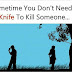 Sometime you don't need A knife to kill someone . 