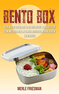 Bento Box: Jeden Tag gesunde und kreative Mahlzeiten zum Mitnehmen in einer außergewöhnlichen Lunchbox (Bonus: über 40 leckere Bento Box Rezepte für einen schnellen Start)