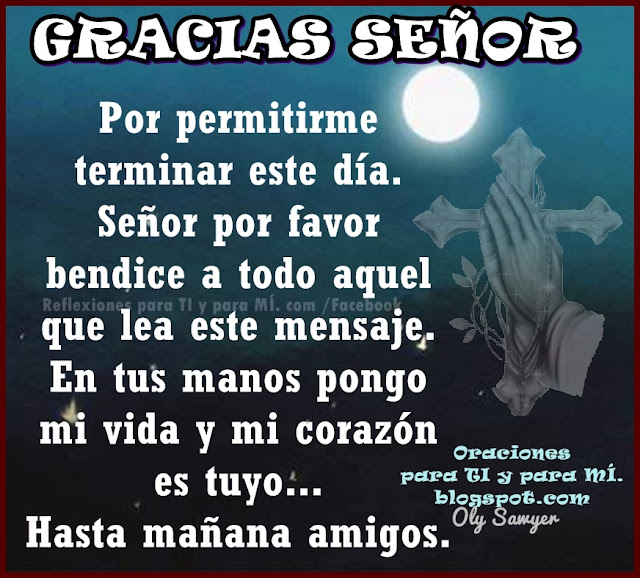 GRACIAS SEÑOR Por permitirme terminar este día.  Señor por favor bendice a todo aquel que lea este mensaje.  En tus manos pongo mi vida y mi corazón es tuyo...  Hasta mañana amigos.