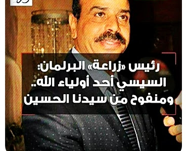 رئيس زراعة البرلمان : السيسى احد اولياء الله ... ومنفوح من سيدنا الحسين