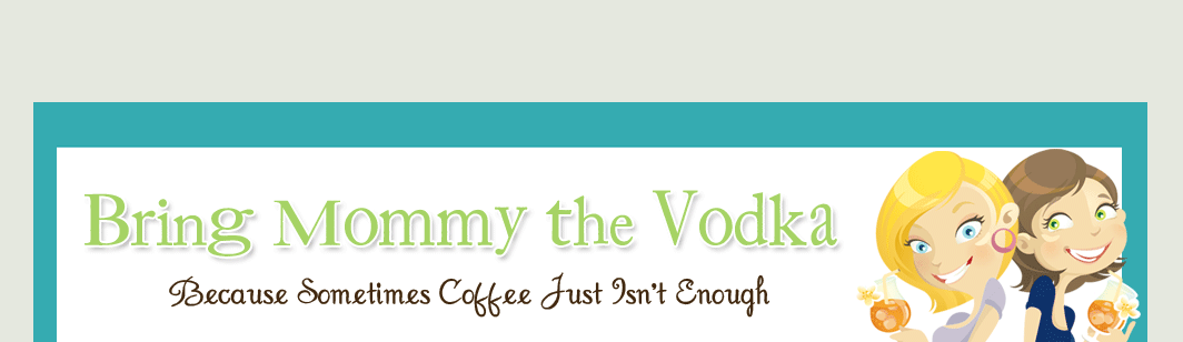 Bring Mommy the Vodka