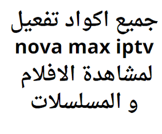 جميع اكواد تفعيل nova max iptv 2024 لمشاهدة الافلام و المسلسلات