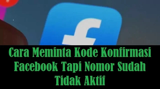 Cara Meminta Kode Konfirmasi Facebook Tapi Nomor Sudah Tidak Aktif